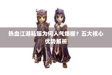 热血江湖私服为何人气爆棚？五大核心优势解析