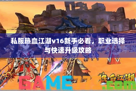 私服热血江湖v16新手必看，职业选择与快速升级攻略