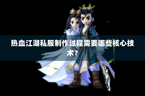 热血江湖私服制作过程需要哪些核心技术？