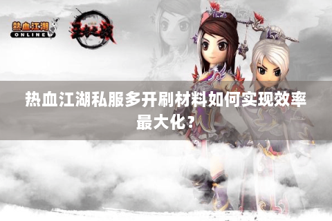 热血江湖私服多开刷材料如何实现效率最大化？