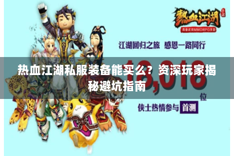 热血江湖私服装备能买么？资深玩家揭秘避坑指南