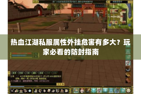 热血江湖私服属性外挂危害有多大？玩家必看的防封指南