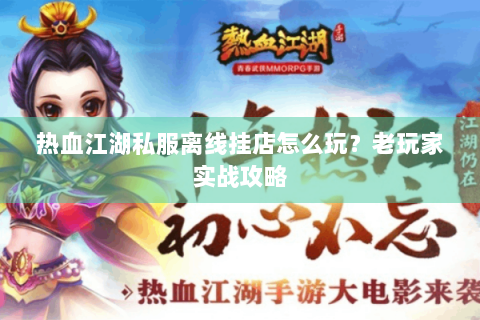 热血江湖私服离线挂店怎么玩？老玩家实战攻略