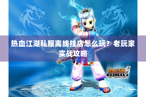 热血江湖私服离线挂店怎么玩？老玩家实战攻略