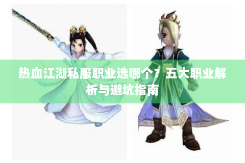热血江湖私服职业选哪个？五大职业解析与避坑指南