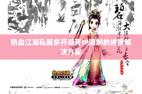 热血江湖私服多开避开IP限制的终极解决方案
