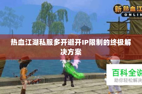 热血江湖私服多开避开IP限制的终极解决方案