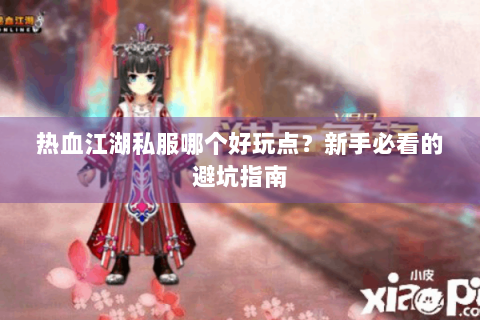 热血江湖私服哪个好玩点？新手必看的避坑指南