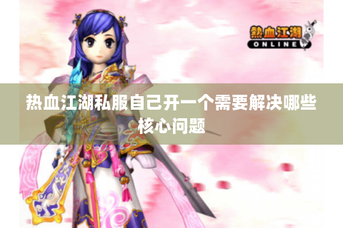 热血江湖私服自己开一个需要解决哪些核心问题
