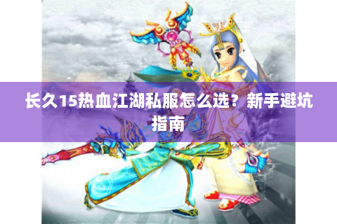长久15热血江湖私服怎么选？新手避坑指南