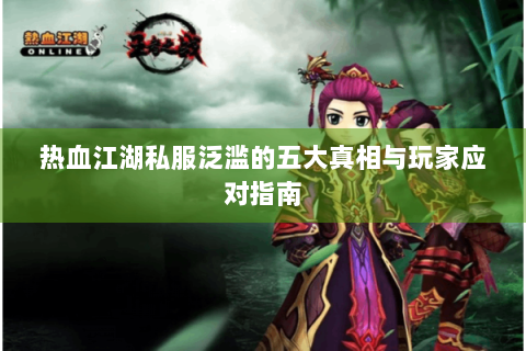 热血江湖私服泛滥的五大真相与玩家应对指南