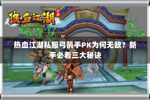 热血江湖私服弓箭手PK为何无敌？新手必看三大秘诀