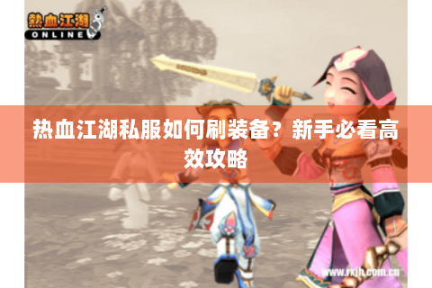 热血江湖私服如何刷装备？新手必看高效攻略