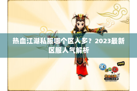 热血江湖私服哪个区人多？2023最新区服人气解析