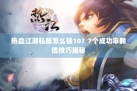 热血江湖私服怎么强10？7个成功率翻倍技巧揭秘
