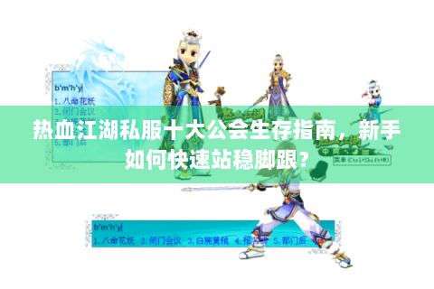 热血江湖私服十大公会生存指南，新手如何快速站稳脚跟？