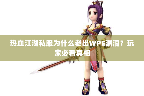 热血江湖私服为什么老出WPE漏洞？玩家必看真相