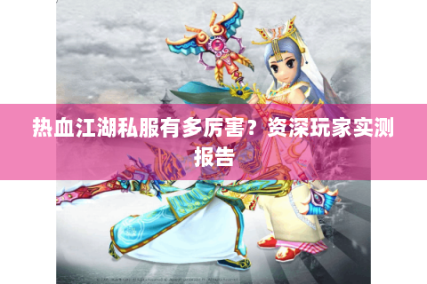 热血江湖私服有多厉害？资深玩家实测报告
