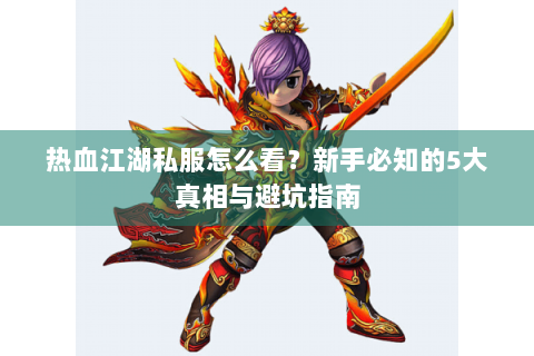 热血江湖私服怎么看？新手必知的5大真相与避坑指南