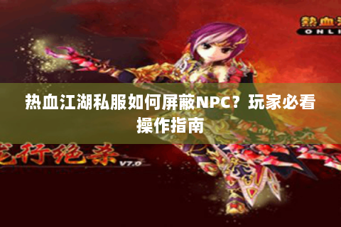 热血江湖私服如何屏蔽NPC？玩家必看操作指南