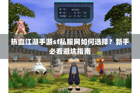 热血江湖手游sf私服网如何选择？新手必看避坑指南