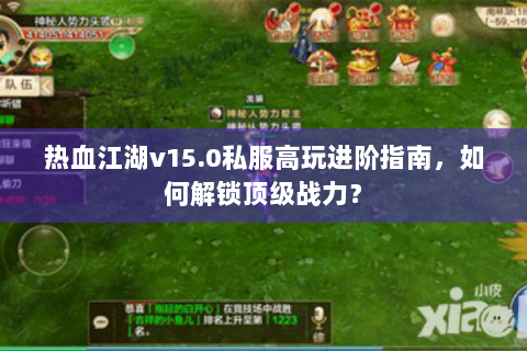 热血江湖v15.0私服高玩进阶指南，如何解锁顶级战力？