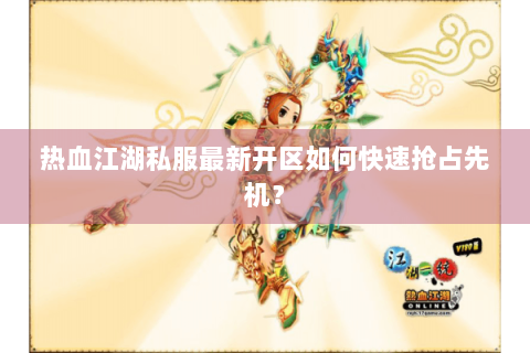 热血江湖私服最新开区如何快速抢占先机？