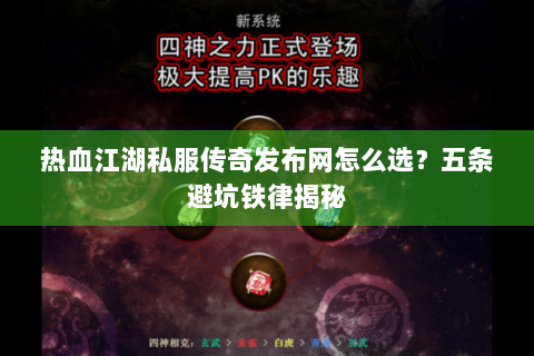 热血江湖私服传奇发布网怎么选？五条避坑铁律揭秘
