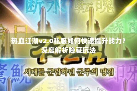 热血江湖v2.0私服如何快速提升战力？深度解析隐藏玩法