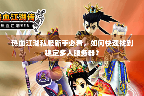 热血江湖私服新手必看，如何快速找到稳定多人服务器？