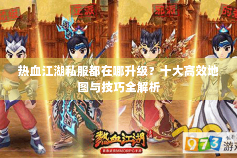 热血江湖私服都在哪升级？十大高效地图与技巧全解析