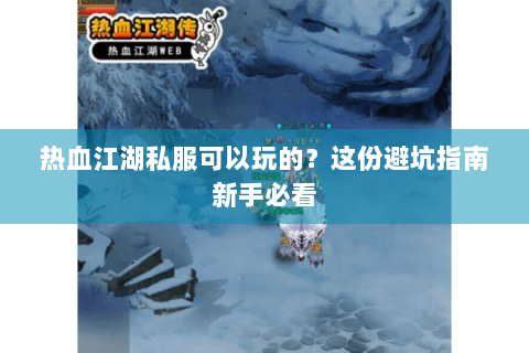 热血江湖私服可以玩的？这份避坑指南新手必看