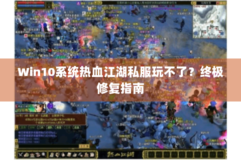 Win10系统热血江湖私服玩不了？终极修复指南