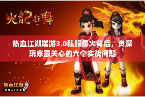 热血江湖端游3.0私服爆火背后，资深玩家最关心的六个实战问题