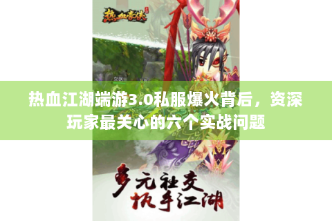 热血江湖端游3.0私服爆火背后，资深玩家最关心的六个实战问题