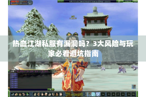 热血江湖私服有漏洞吗？3大风险与玩家必看避坑指南