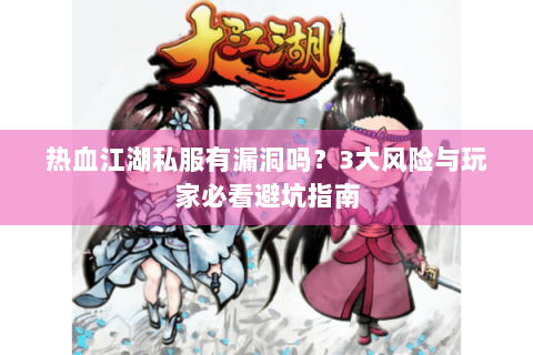 热血江湖私服有漏洞吗？3大风险与玩家必看避坑指南