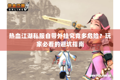 热血江湖私服自带外挂究竟多危险？玩家必看的避坑指南