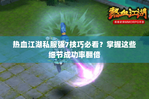 热血江湖私服强7技巧必看？掌握这些细节成功率翻倍