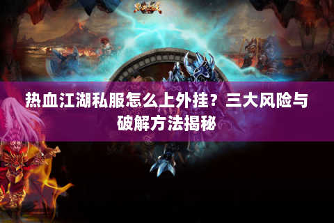 热血江湖私服怎么上外挂？三大风险与破解方法揭秘