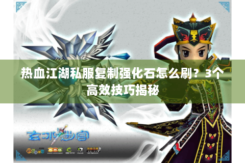 热血江湖私服复制强化石怎么刷？3个高效技巧揭秘
