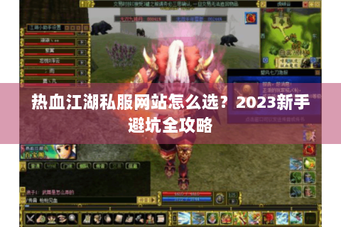 热血江湖私服网站怎么选？2023新手避坑全攻略