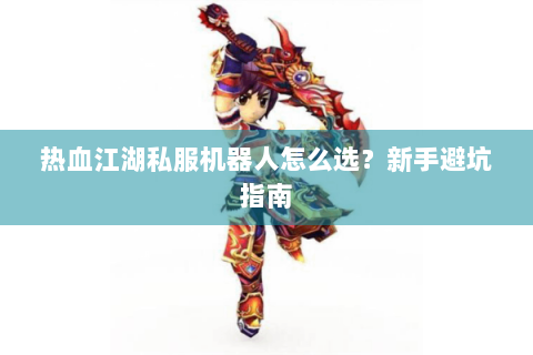 热血江湖私服机器人怎么选？新手避坑指南