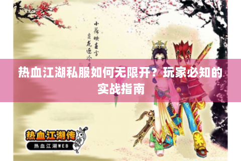 热血江湖私服如何无限开？玩家必知的实战指南