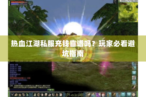 热血江湖私服充钱靠谱吗？玩家必看避坑指南