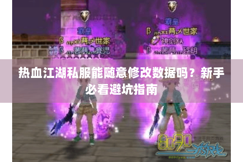 热血江湖私服能随意修改数据吗？新手必看避坑指南