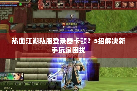 热血江湖私服登录器卡顿？5招解决新手玩家困扰