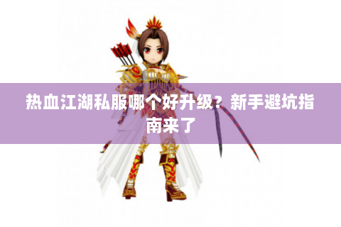 热血江湖私服哪个好升级？新手避坑指南来了