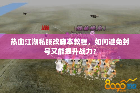 热血江湖私服改脚本教程，如何避免封号又能提升战力？