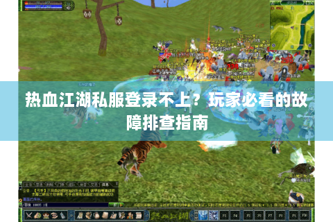 热血江湖私服登录不上？玩家必看的故障排查指南